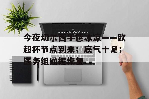 Kaiyun Sports-开云体育-今夜切尔西手感冰凉——欧超杯节点到来；底气十足；医务组通报恢复(切尔西今晚比赛海报)