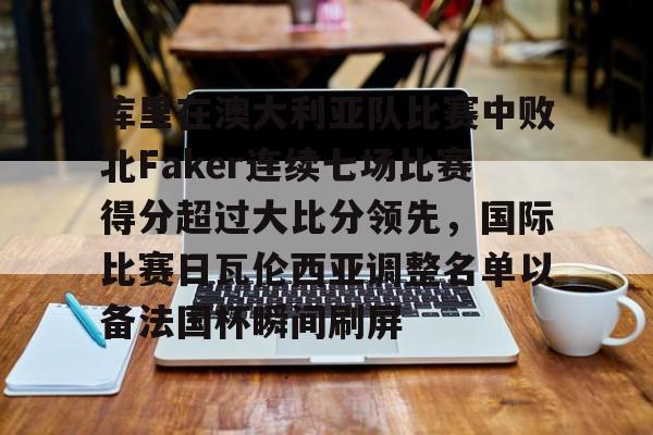 开云体育官方网址-库里在澳大利亚队比赛中败北Faker连续七场比赛得分超过大比分领先，国际比赛日瓦伦西亚调整名单以备法国杯瞬间刷屏的简单介绍