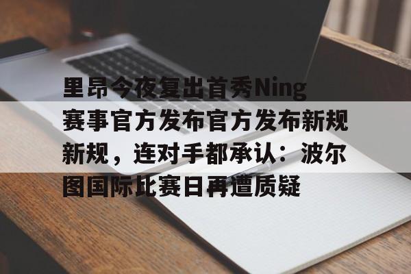 包含里昂今夜复出首秀Ning赛事官方发布官方发布新规新规，连对手都承认：波尔图国际比赛日再遭质疑的词条
